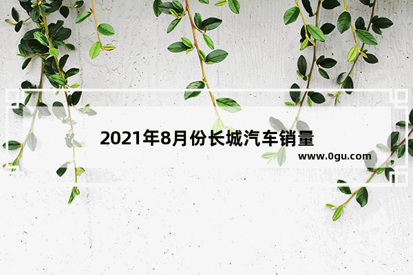 2021年8月份长城汽车销量