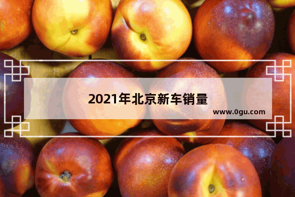 2021年北京新车销量