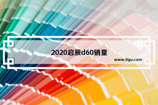 2020启辰d60销量