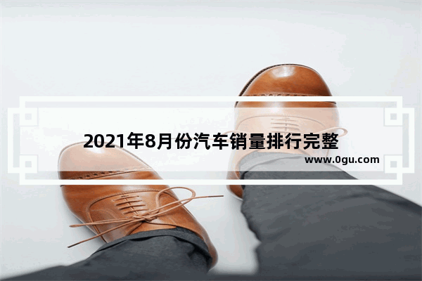 2021年8月份汽车销量排行完整