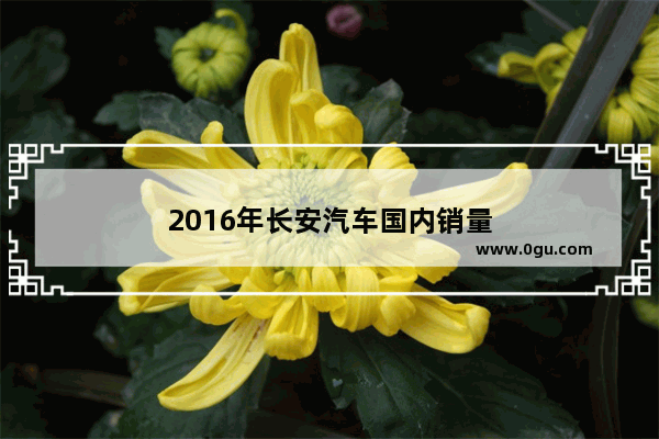 2016年长安汽车国内销量