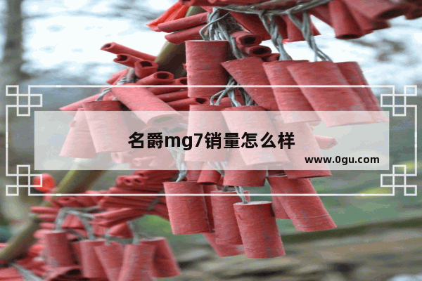 名爵mg7销量怎么样