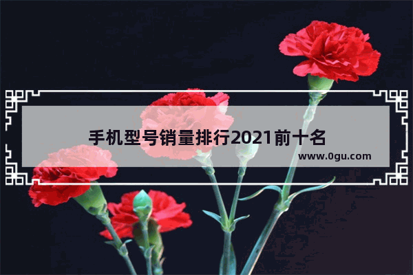 手机型号销量排行2021前十名