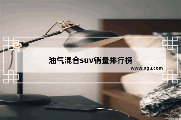 油气混合suv销量排行榜