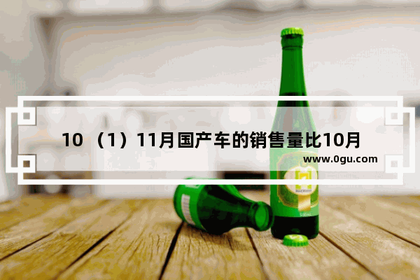 10 （1）11月国产车的销售量比10月增长了百分之几?（2）12月进口车的销售量比国产车少了百分之几