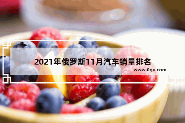 2021年俄罗斯11月汽车销量排名