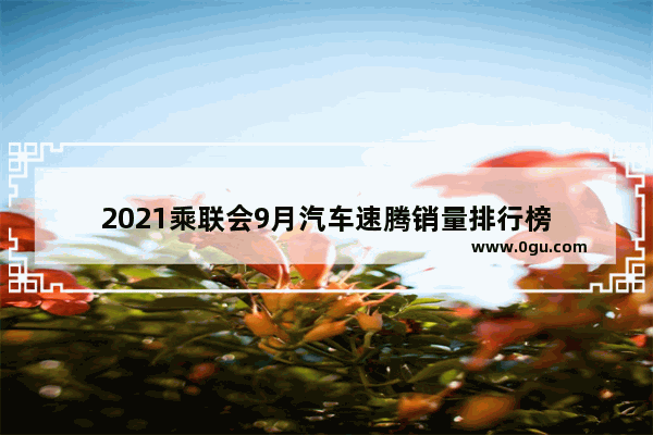 2021乘联会9月汽车速腾销量排行榜