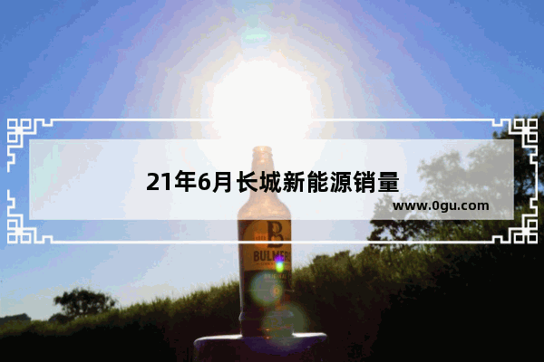 21年6月长城新能源销量