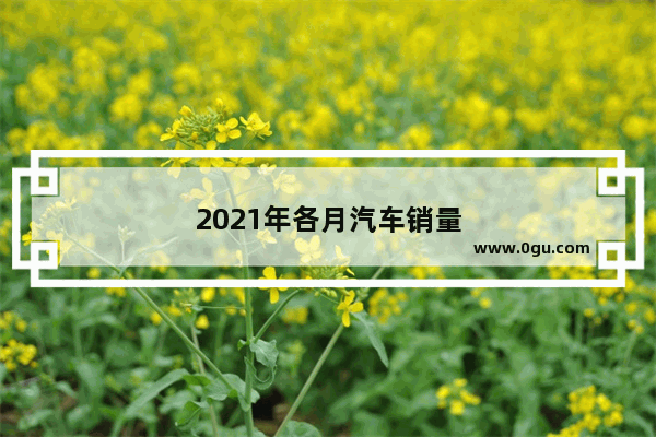 2021年各月汽车销量