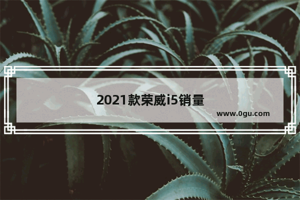 2021款荣威i5销量