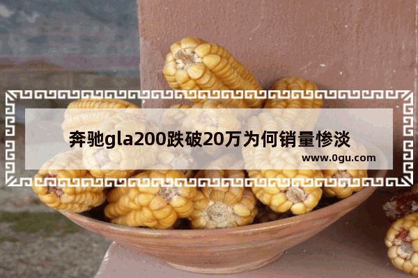 奔驰gla200跌破20万为何销量惨淡