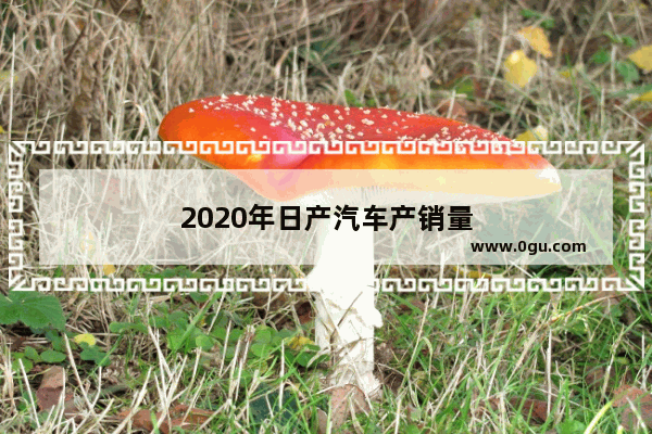 2020年日产汽车产销量