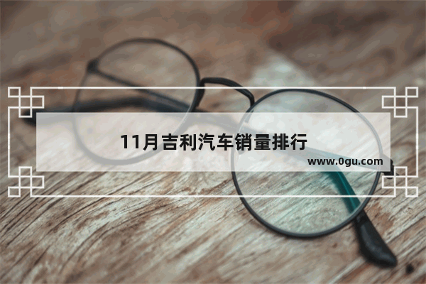 11月吉利汽车销量排行