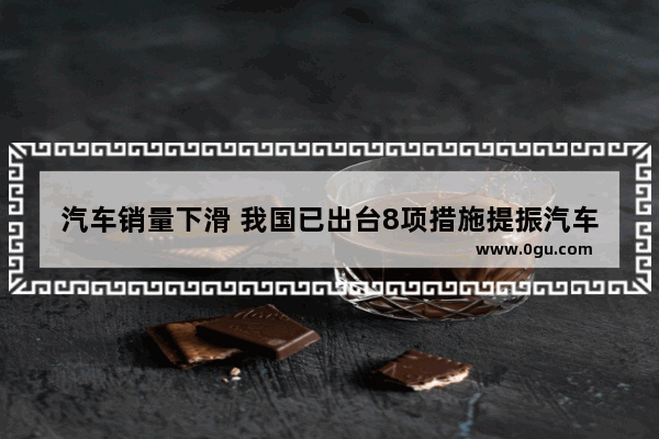 汽车销量下滑 我国已出台8项措施提振汽车消费 大家觉得效果如何