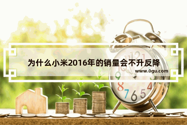 为什么小米2016年的销量会不升反降