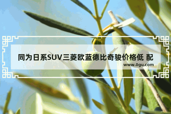 同为日系SUV三菱欧蓝德比奇骏价格低 配置高 动力强 为何销量低