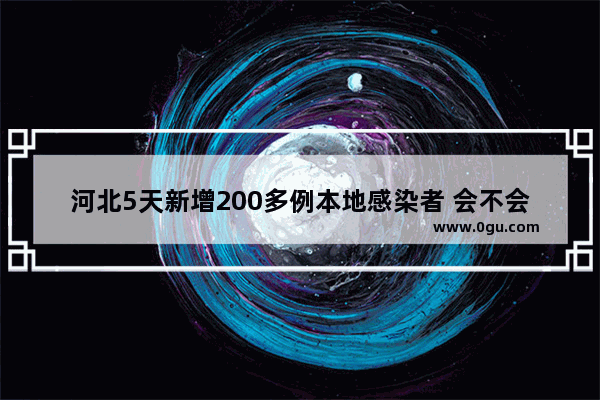 河北5天新增200多例本地感染者 会不会影响我们回家过年