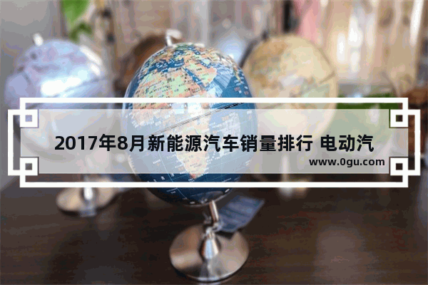 2017年8月新能源汽车销量排行 电动汽车该不该买