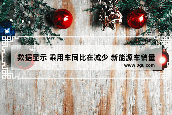 数据显示 乘用车同比在减少 新能源车销量在猛增 新能源板块值得长期投资吗