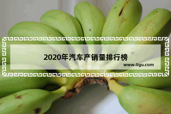 2020年汽车产销量排行榜