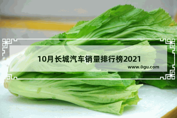 10月长城汽车销量排行榜2021