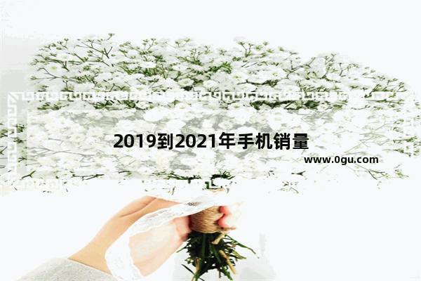 2019到2021年手机销量