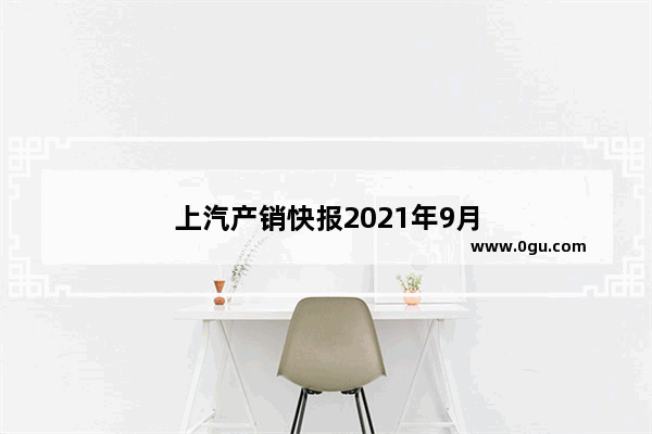 上汽产销快报2021年9月