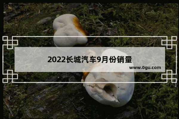 2022长城汽车9月份销量