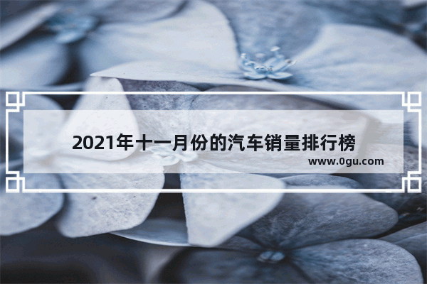 2021年十一月份的汽车销量排行榜