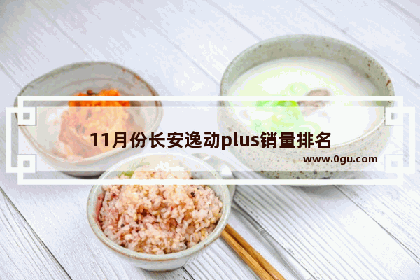 11月份长安逸动plus销量排名