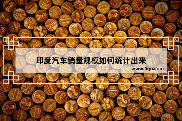 印度汽车销量规模如何统计出来