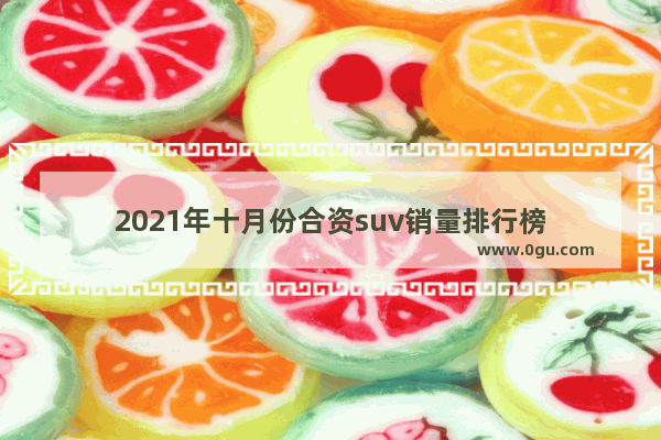 2021年十月份合资suv销量排行榜