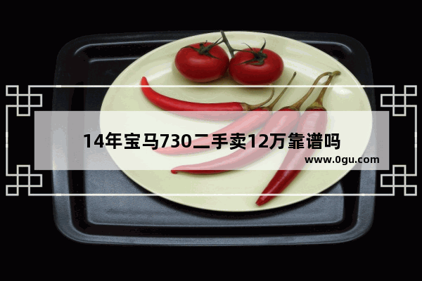 14年宝马730二手卖12万靠谱吗