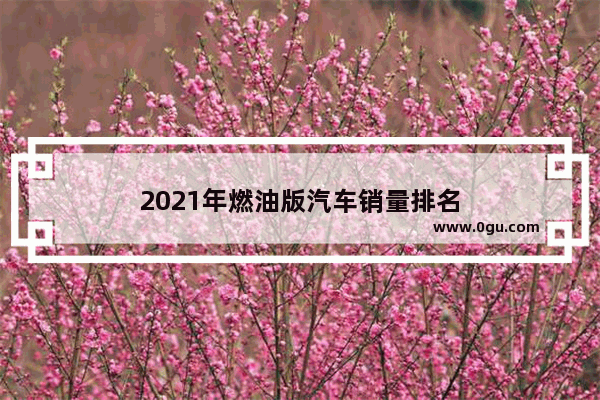 2021年燃油版汽车销量排名