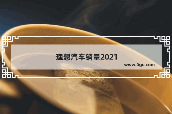 理想汽车销量2021