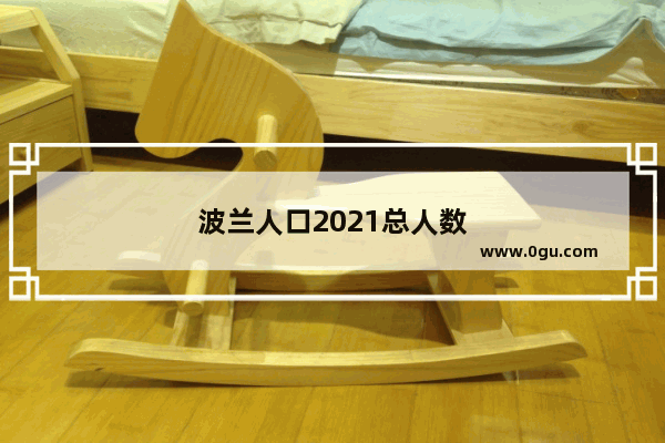 波兰人口2021总人数