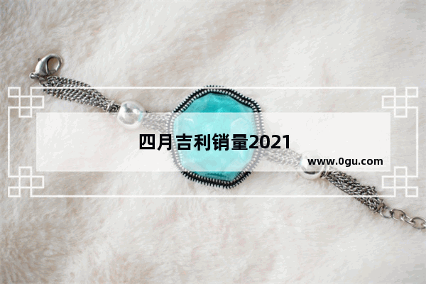 四月吉利销量2021