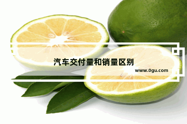 汽车交付量和销量区别