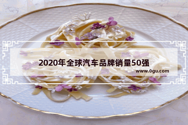 2020年全球汽车品牌销量50强