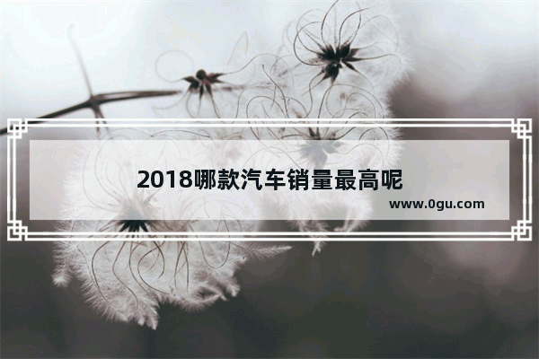 2018哪款汽车销量最高呢