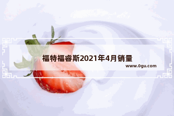 福特福睿斯2021年4月销量