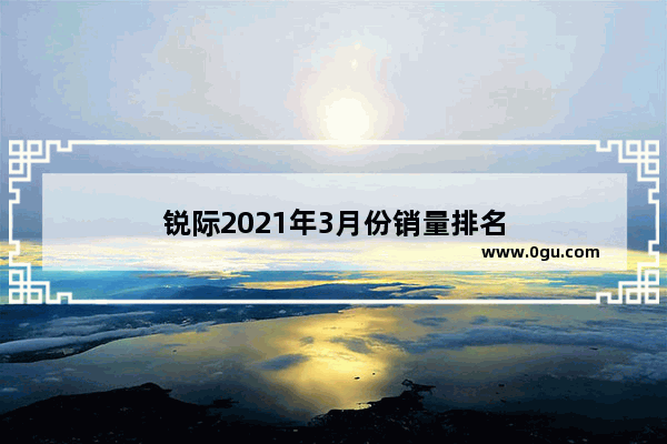 锐际2021年3月份销量排名