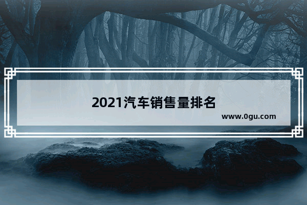 2021汽车销售量排名