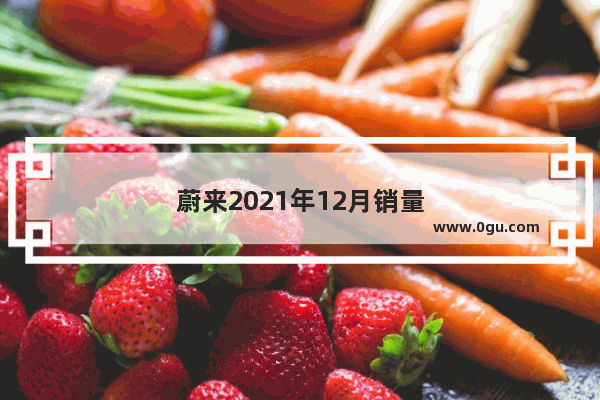 蔚来2021年12月销量