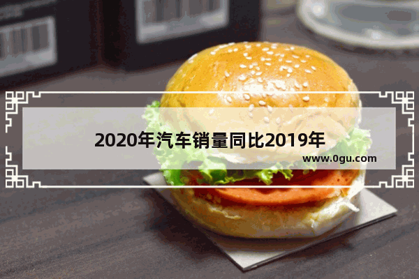 2020年汽车销量同比2019年