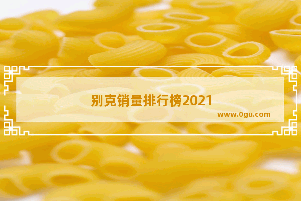 别克销量排行榜2021