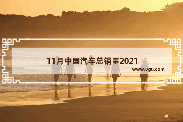 11月中国汽车总销量2021