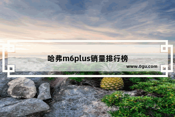 哈弗m6plus销量排行榜