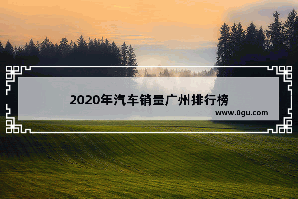 2020年汽车销量广州排行榜