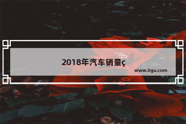 2018年汽车销量统计